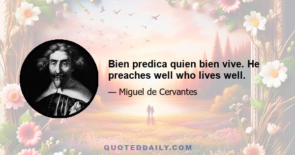 Bien predica quien bien vive. He preaches well who lives well.