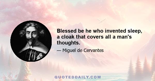 Blessed be he who invented sleep, a cloak that covers all a man's thoughts.