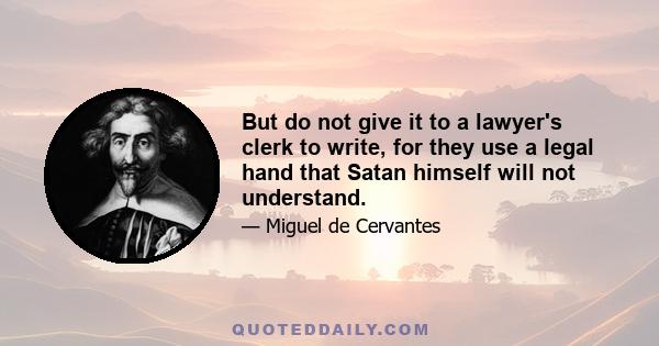 But do not give it to a lawyer's clerk to write, for they use a legal hand that Satan himself will not understand.