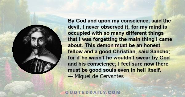 By God and upon my conscience, said the devil, I never observed it, for my mind is occupied with so many different things that I was forgetting the main thing I came about. This demon must be an honest fellow and a good 