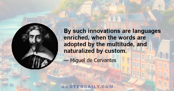 By such innovations are languages enriched, when the words are adopted by the multitude, and naturalized by custom.