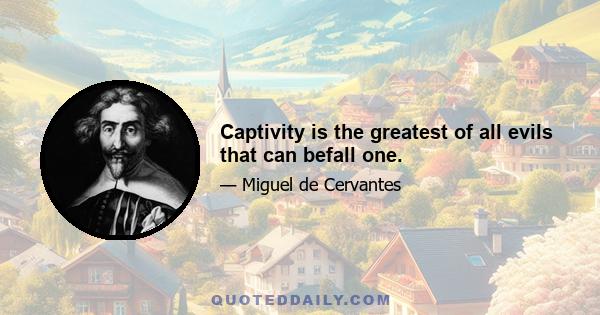 Captivity is the greatest of all evils that can befall one.