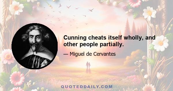 Cunning cheats itself wholly, and other people partially.