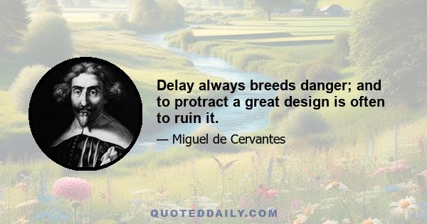 Delay always breeds danger; and to protract a great design is often to ruin it.