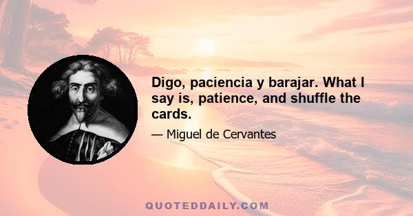 Digo, paciencia y barajar. What I say is, patience, and shuffle the cards.