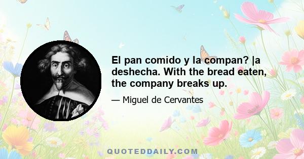 El pan comido y la compan? |a deshecha. With the bread eaten, the company breaks up.