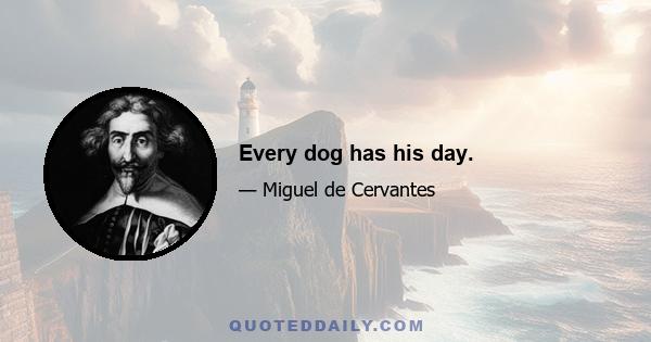 Every dog has his day.