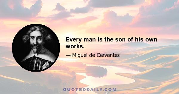 Every man is the son of his own works.