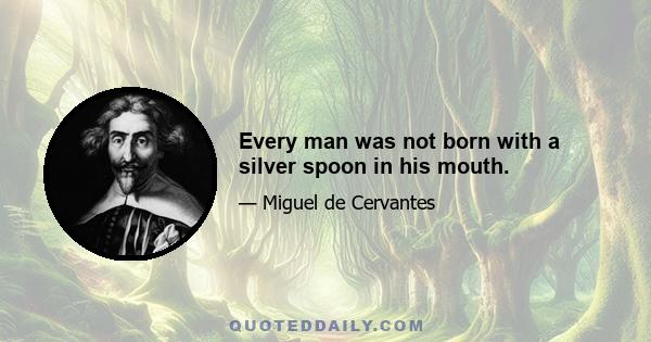 Every man was not born with a silver spoon in his mouth.