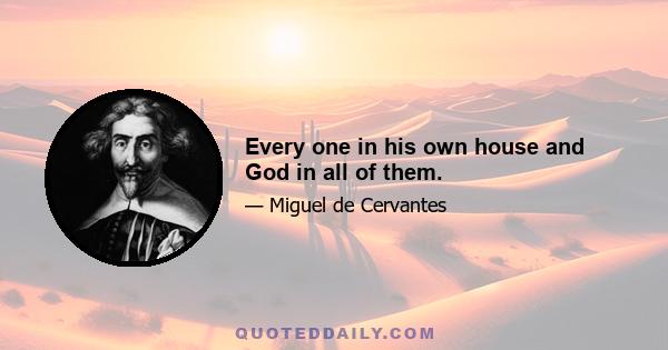 Every one in his own house and God in all of them.