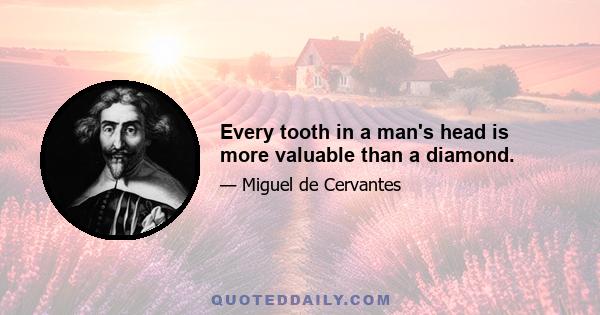 Every tooth in a man's head is more valuable than a diamond.