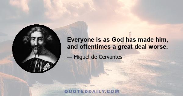 Everyone is as God has made him, and oftentimes a great deal worse.