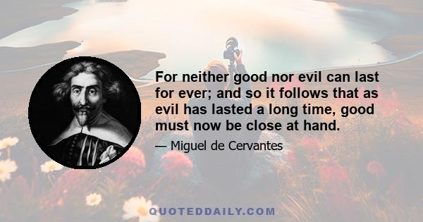 For neither good nor evil can last for ever; and so it follows that as evil has lasted a long time, good must now be close at hand.