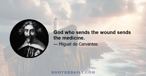 God who sends the wound sends the medicine.