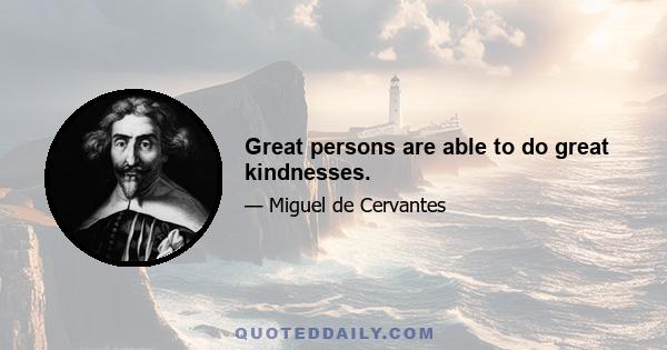 Great persons are able to do great kindnesses.