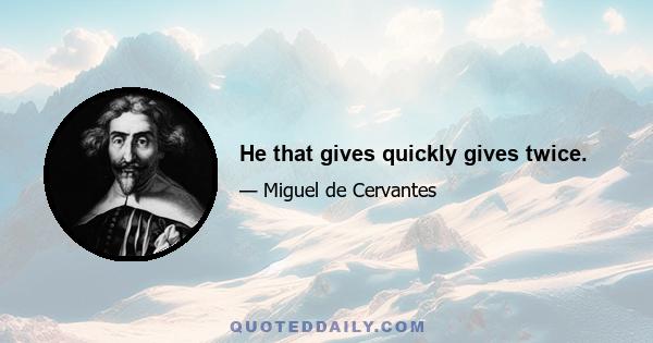 He that gives quickly gives twice.