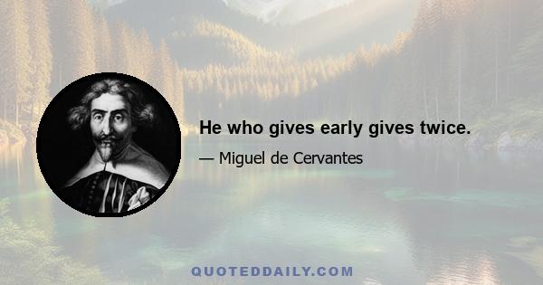 He who gives early gives twice.