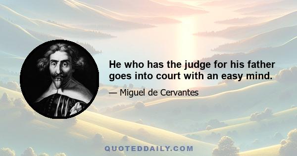 He who has the judge for his father goes into court with an easy mind.