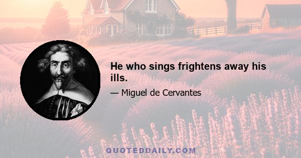 He who sings frightens away his ills.