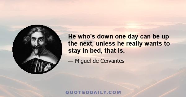 He who's down one day can be up the next, unless he really wants to stay in bed, that is.