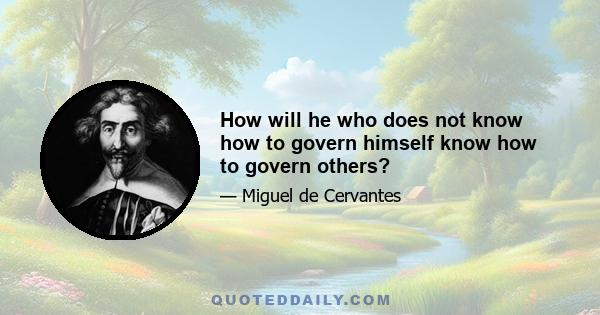 How will he who does not know how to govern himself know how to govern others?