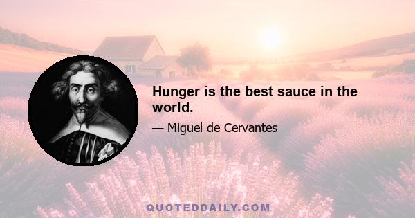 Hunger is the best sauce in the world.