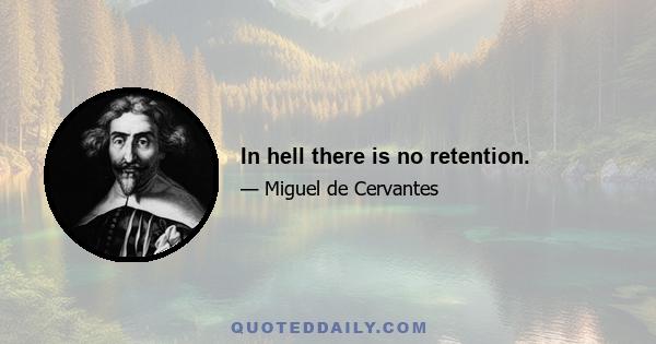 In hell there is no retention.