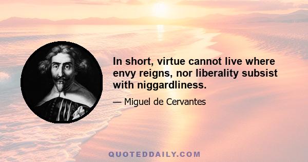 In short, virtue cannot live where envy reigns, nor liberality subsist with niggardliness.