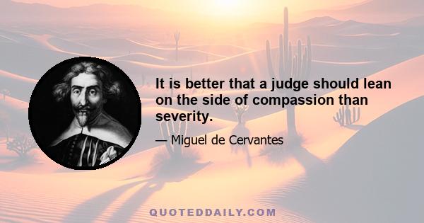 It is better that a judge should lean on the side of compassion than severity.