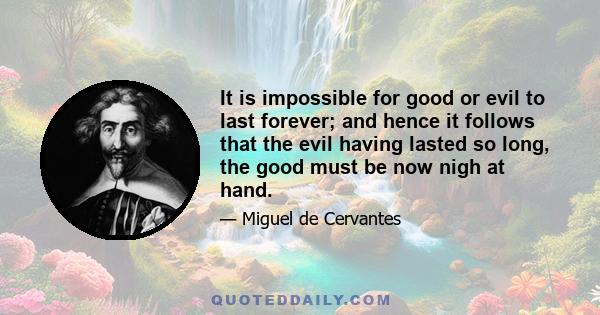 It is impossible for good or evil to last forever; and hence it follows that the evil having lasted so long, the good must be now nigh at hand.