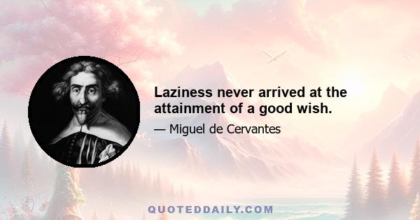 Laziness never arrived at the attainment of a good wish.