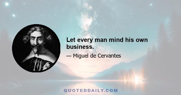 Let every man mind his own business.