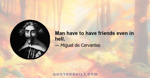 Man have to have friends even in hell.