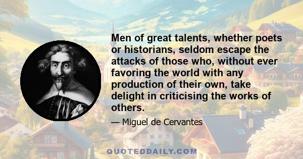 Men of great talents, whether poets or historians, seldom escape the attacks of those who, without ever favoring the world with any production of their own, take delight in criticising the works of others.