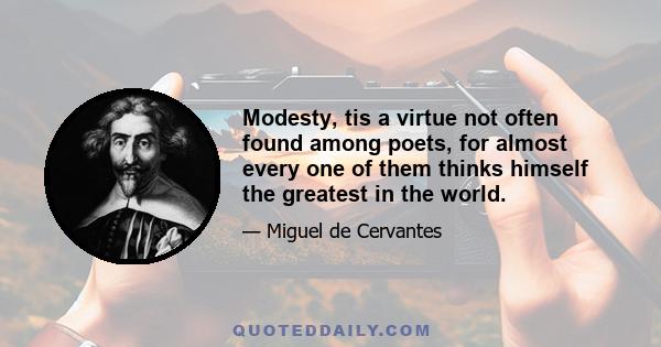 Modesty, tis a virtue not often found among poets, for almost every one of them thinks himself the greatest in the world.