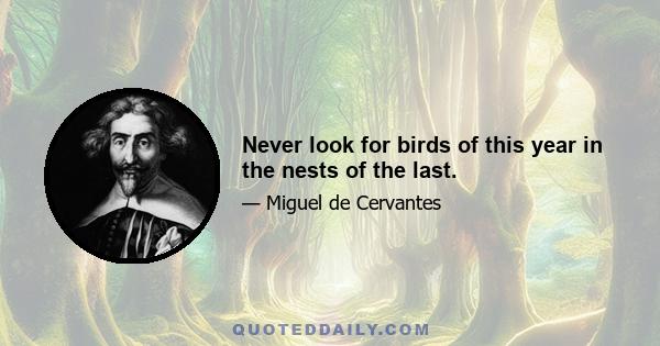 Never look for birds of this year in the nests of the last.