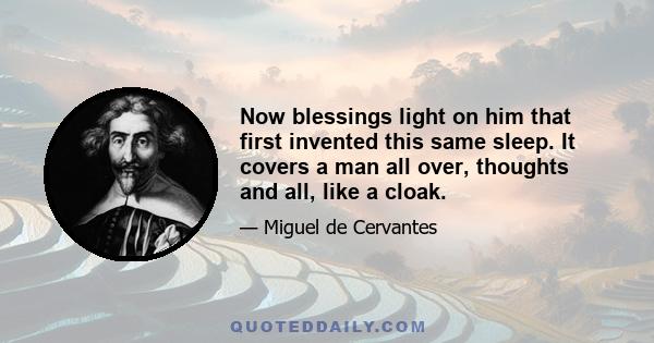 Now blessings light on him that first invented this same sleep. It covers a man all over, thoughts and all, like a cloak.