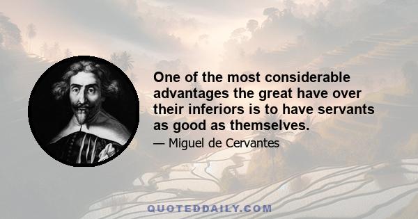 One of the most considerable advantages the great have over their inferiors is to have servants as good as themselves.