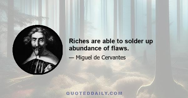 Riches are able to solder up abundance of flaws.