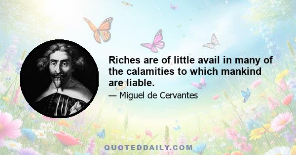 Riches are of little avail in many of the calamities to which mankind are liable.