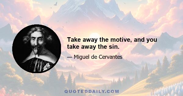 Take away the motive, and you take away the sin.