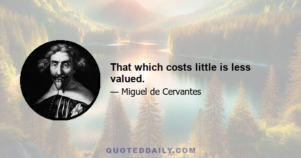 That which costs little is less valued.