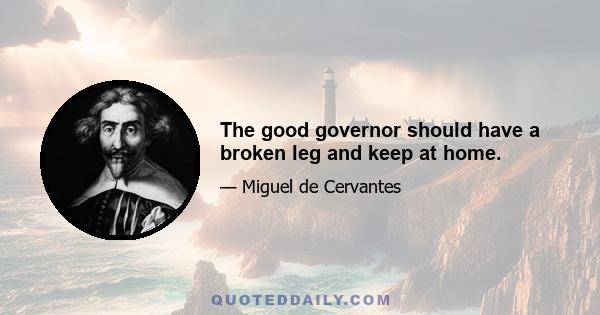 The good governor should have a broken leg and keep at home.