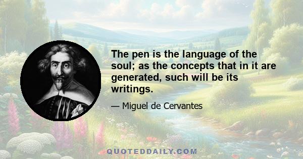 The pen is the language of the soul; as the concepts that in it are generated, such will be its writings.