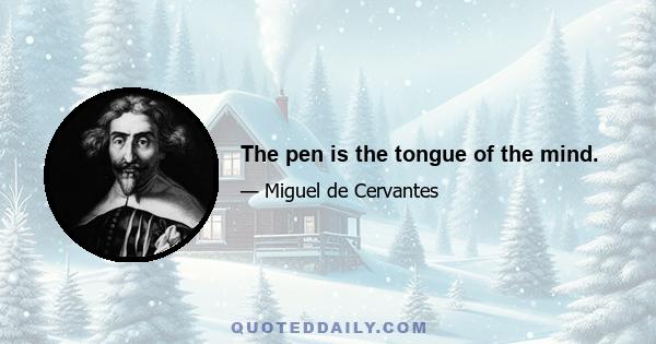 The pen is the tongue of the mind.