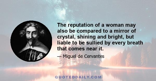 The reputation of a woman may also be compared to a mirror of crystal, shining and bright, but liable to be sullied by every breath that comes near it.