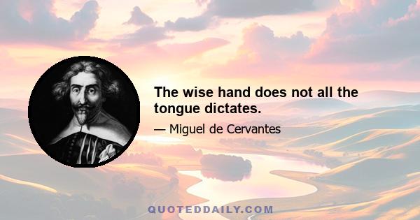 The wise hand does not all the tongue dictates.