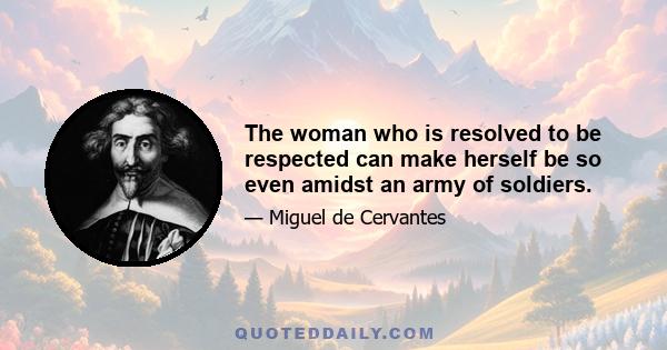 The woman who is resolved to be respected can make herself be so even amidst an army of soldiers.