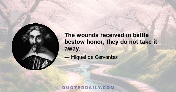 The wounds received in battle bestow honor, they do not take it away.