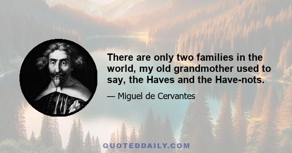 There are only two families in the world, my old grandmother used to say, the Haves and the Have-nots.